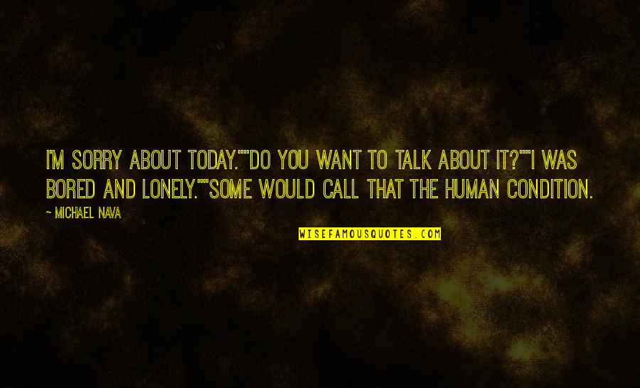 Human Condition Quotes By Michael Nava: I'm sorry about today.""Do you want to talk Human Condition Quotes By Michael Nava: I'm sorry about today.""Do you want to talk