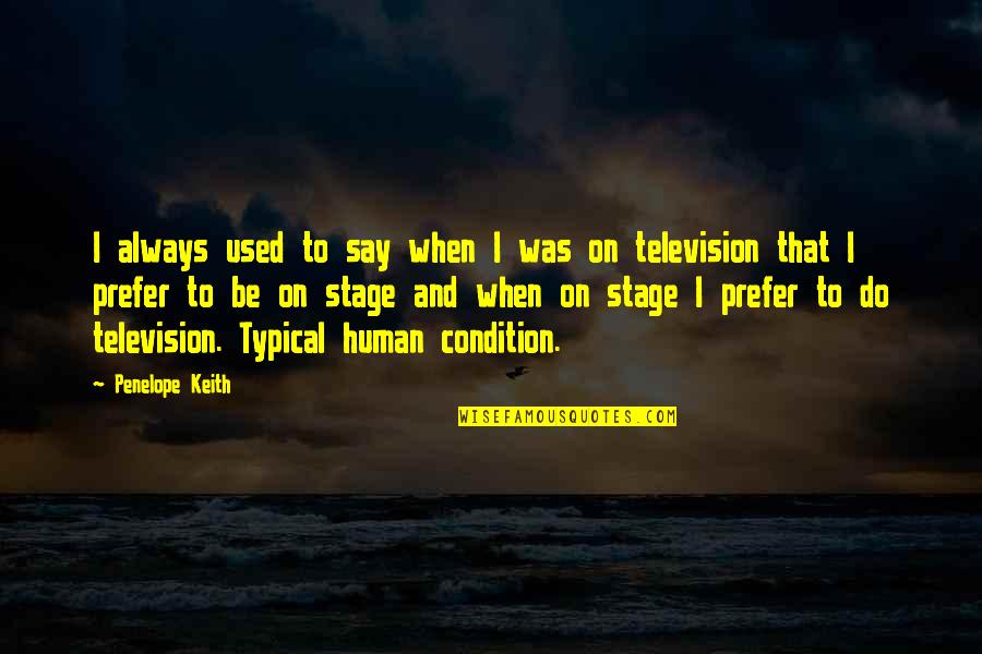 Human Condition Quotes By Penelope Keith: I always used to say when I was