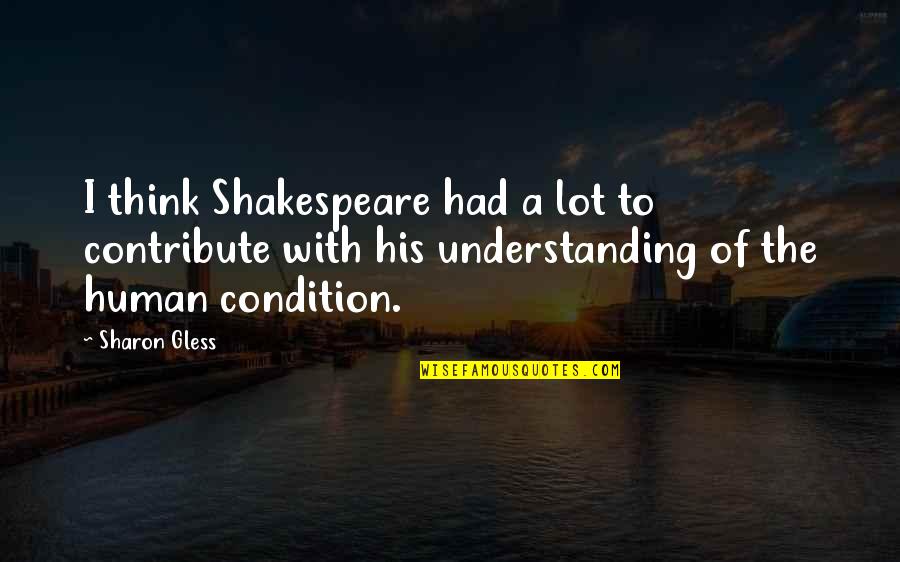 Human Condition Quotes By Sharon Gless: I think Shakespeare had a lot to contribute