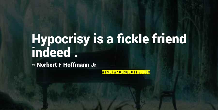 Human Connectedness Quotes By Norbert F Hoffmann Jr: Hypocrisy is a fickle friend indeed .