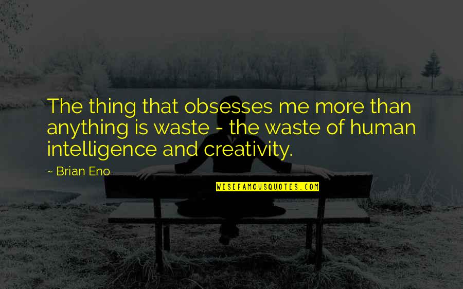 Human Creativity Quotes By Brian Eno: The thing that obsesses me more than anything