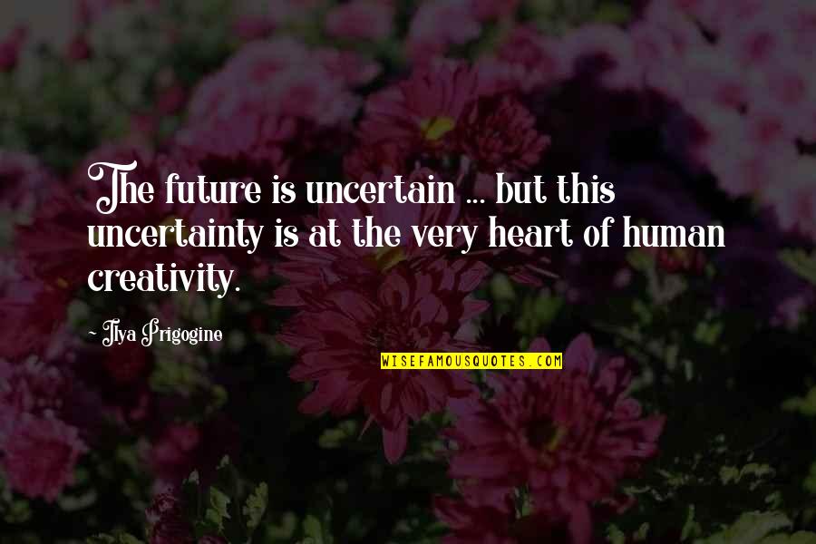 Human Creativity Quotes By Ilya Prigogine: The future is uncertain ... but this uncertainty