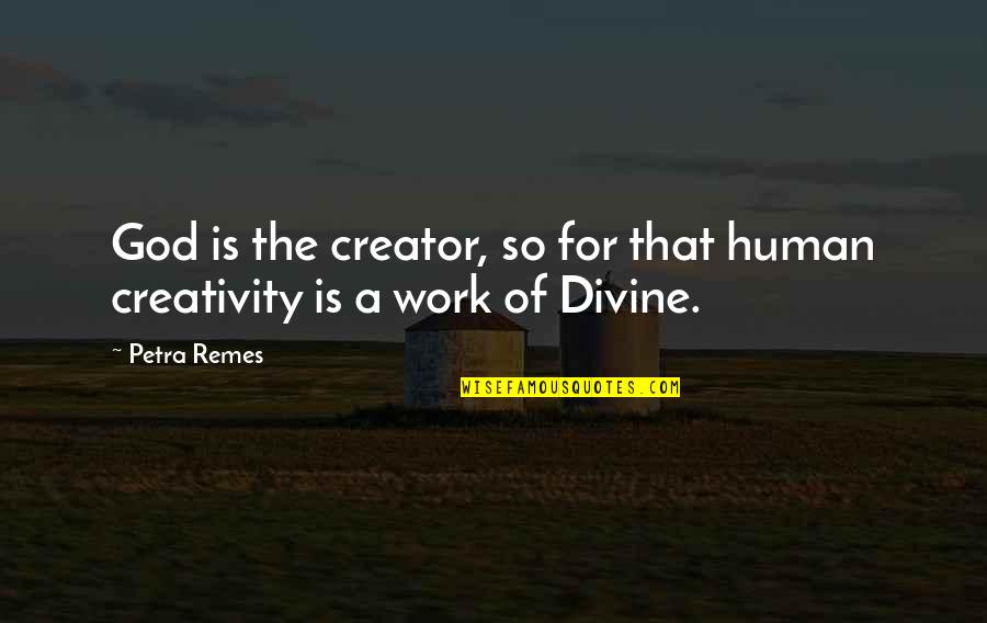 Human Creativity Quotes By Petra Remes: God is the creator, so for that human