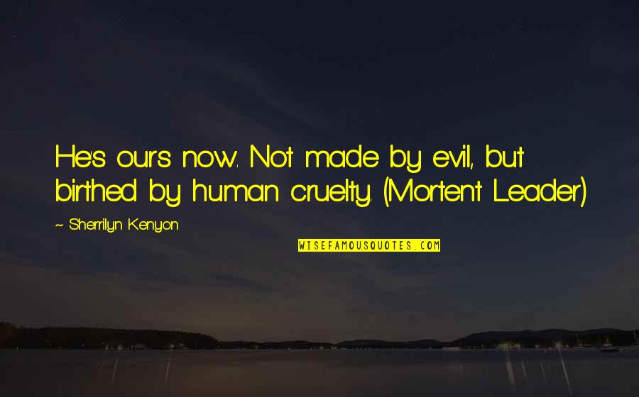 Human Cruelty Quotes By Sherrilyn Kenyon: He's ours now. Not made by evil, but