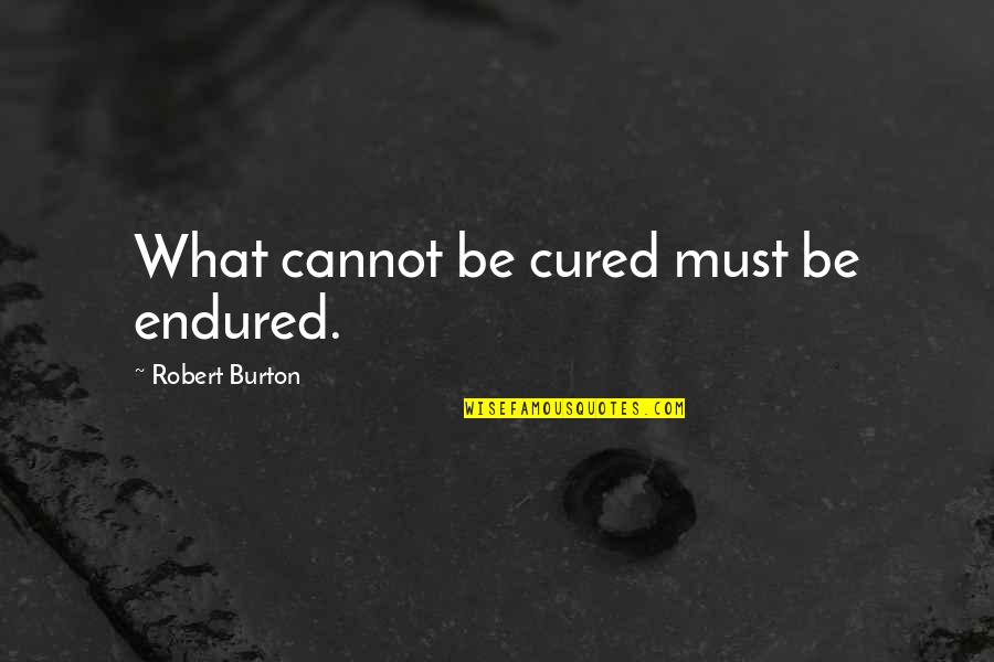 Human Defects Quotes By Robert Burton: What cannot be cured must be endured.