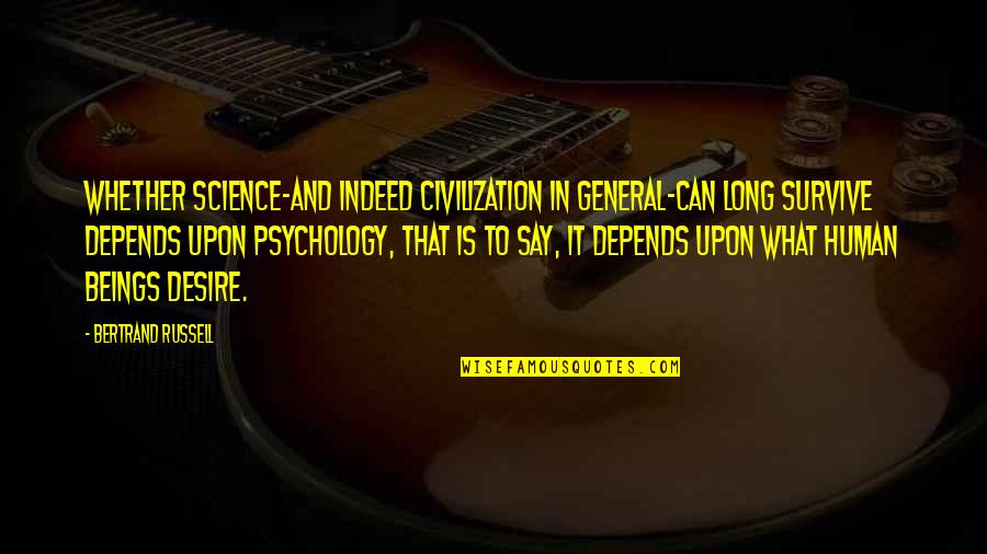 Human Desire Quotes By Bertrand Russell: Whether science-and indeed civilization in general-can long survive Human Desire Quotes By Bertrand Russell: Whether science-and indeed civilization in general-can long survive