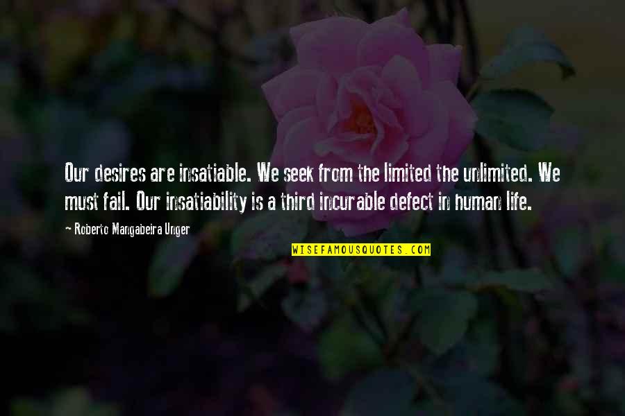 Human Desires Quotes By Roberto Mangabeira Unger: Our desires are insatiable. We seek from the