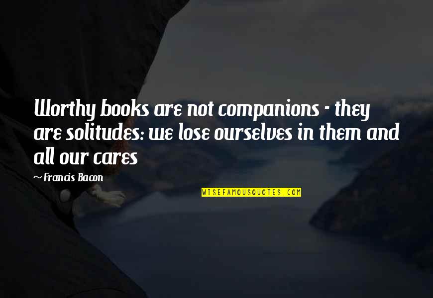 Human Destructiveness Quotes By Francis Bacon: Worthy books are not companions - they are