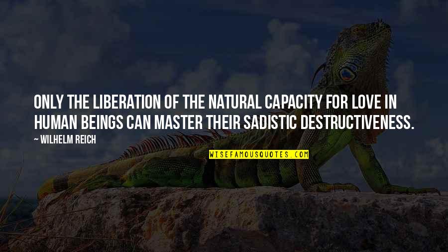 Human Destructiveness Quotes By Wilhelm Reich: Only the liberation of the natural capacity for