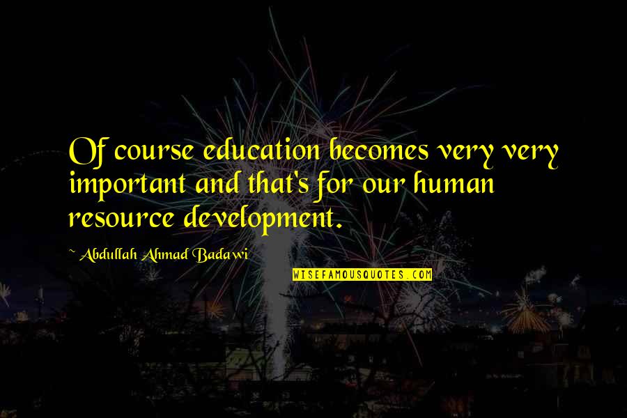 Human Development Quotes By Abdullah Ahmad Badawi: Of course education becomes very very important and