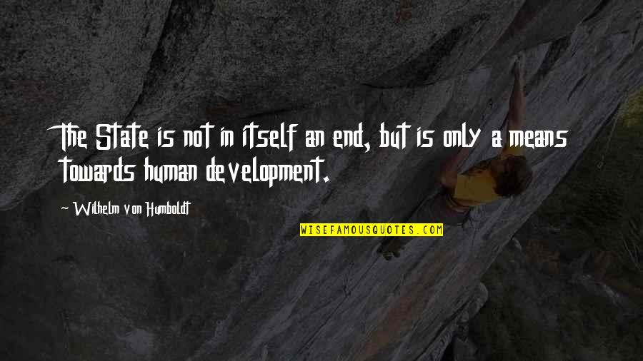 Human Development Quotes By Wilhelm Von Humboldt: The State is not in itself an end,