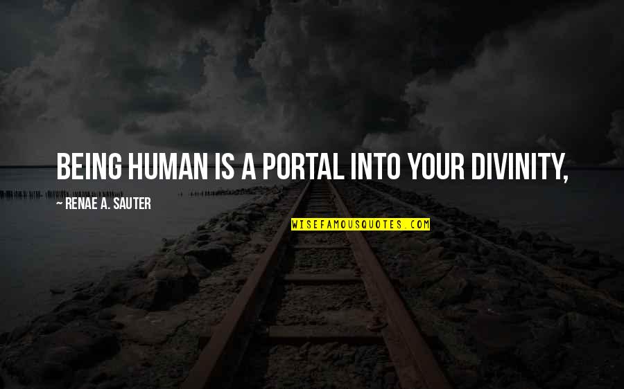 Human Divinity Quotes By Renae A. Sauter: Being human is a portal into your divinity,