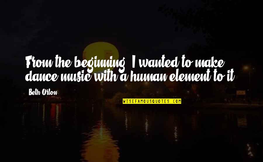 Human Element Quotes By Beth Orton: From the beginning, I wanted to make dance