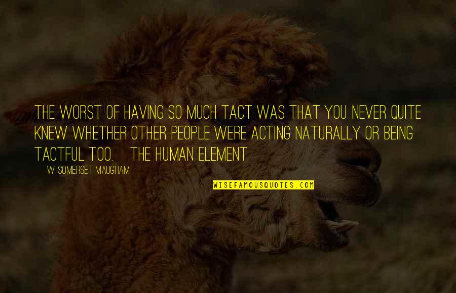 Human Element Quotes By W. Somerset Maugham: The worst of having so much tact was