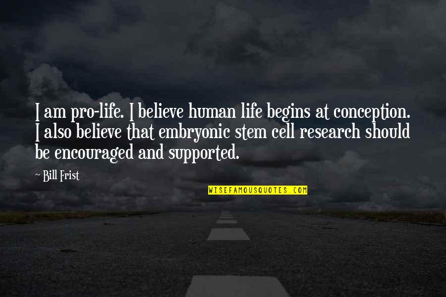Human Embryonic Stem Cell Research Quotes By Bill Frist: I am pro-life. I believe human life begins