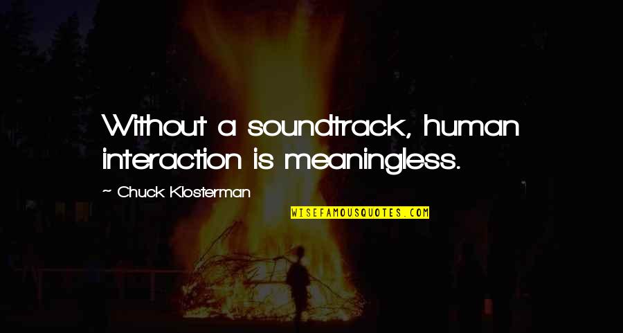 Human-environment Interaction Quotes By Chuck Klosterman: Without a soundtrack, human interaction is meaningless.