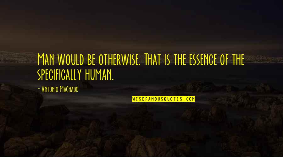 Human Essence Quotes By Antonio Machado: Man would be otherwise. That is the essence