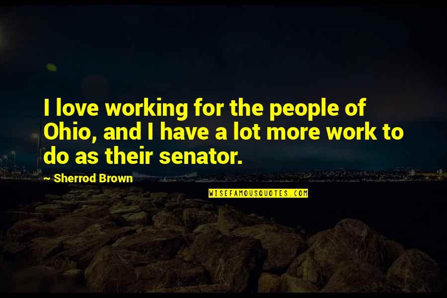 Human Evo Quotes By Sherrod Brown: I love working for the people of Ohio,