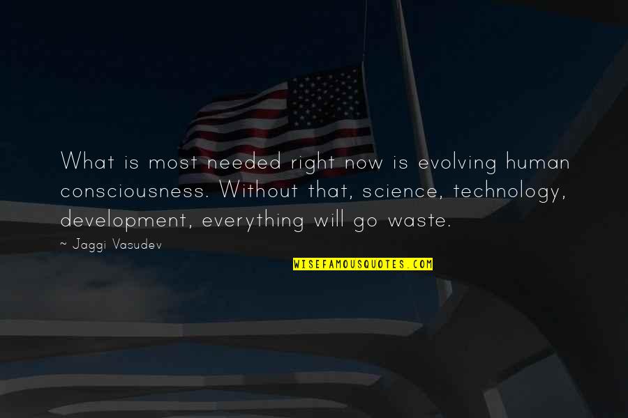 Human Evolving Quotes By Jaggi Vasudev: What is most needed right now is evolving Human Evolving Quotes By Jaggi Vasudev: What is most needed right now is evolving