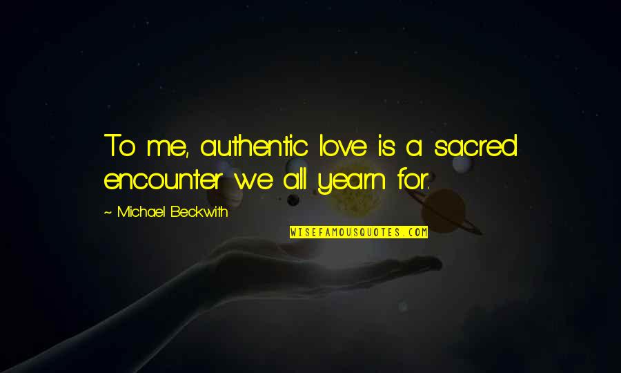 Human Evolving Quotes By Michael Beckwith: To me, authentic love is a sacred encounter