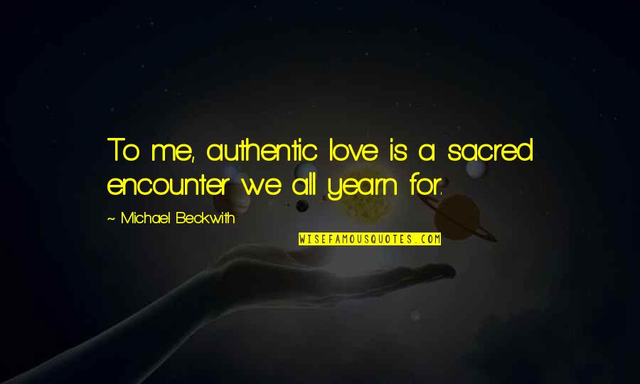 Human Evolving Quotes By Michael Beckwith: To me, authentic love is a sacred encounter Human Evolving Quotes By Michael Beckwith: To me, authentic love is a sacred encounter