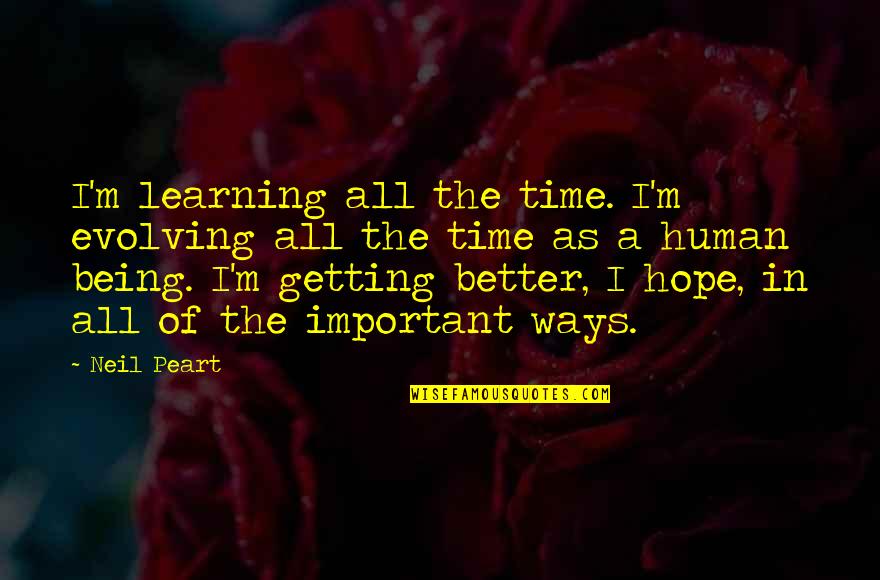 Human Evolving Quotes By Neil Peart: I'm learning all the time. I'm evolving all Human Evolving Quotes By Neil Peart: I'm learning all the time. I'm evolving all