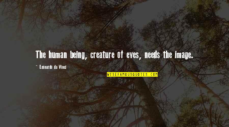 Human Eye Quotes By Leonardo Da Vinci: The human being, creature of eyes, needs the