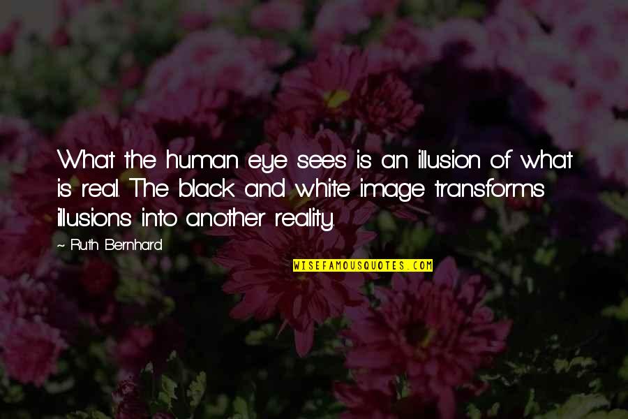 Human Eye Quotes By Ruth Bernhard: What the human eye sees is an illusion