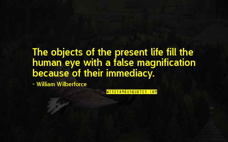 Human Eye Quotes By William Wilberforce: The objects of the present life fill the
