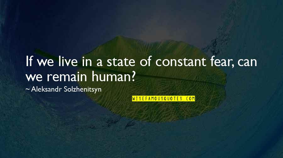 Human Fear Quotes By Aleksandr Solzhenitsyn: If we live in a state of constant