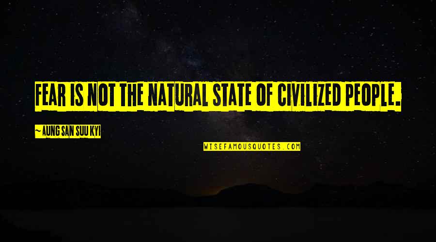 Human Fear Quotes By Aung San Suu Kyi: Fear is not the natural state of civilized