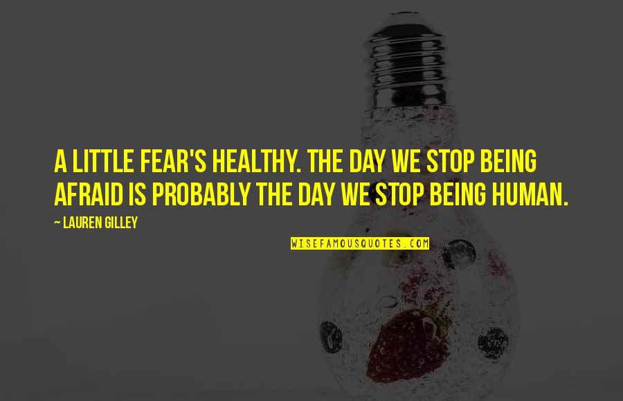 Human Fear Quotes By Lauren Gilley: A little fear's healthy. The day we stop