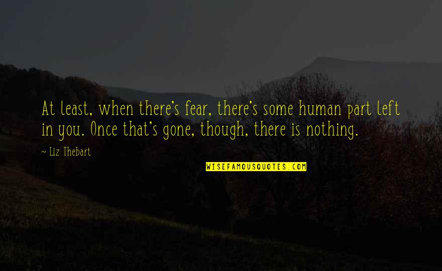 Human Fear Quotes By Liz Thebart: At least, when there's fear, there's some human