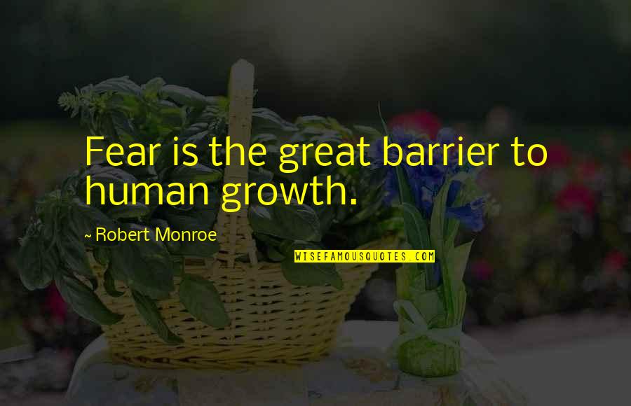 Human Fear Quotes By Robert Monroe: Fear is the great barrier to human growth.