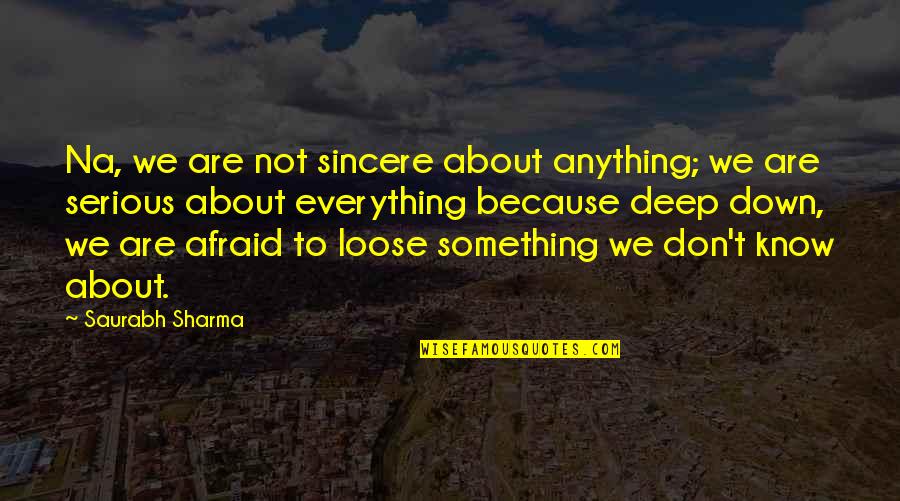Human Fear Quotes By Saurabh Sharma: Na, we are not sincere about anything; we
