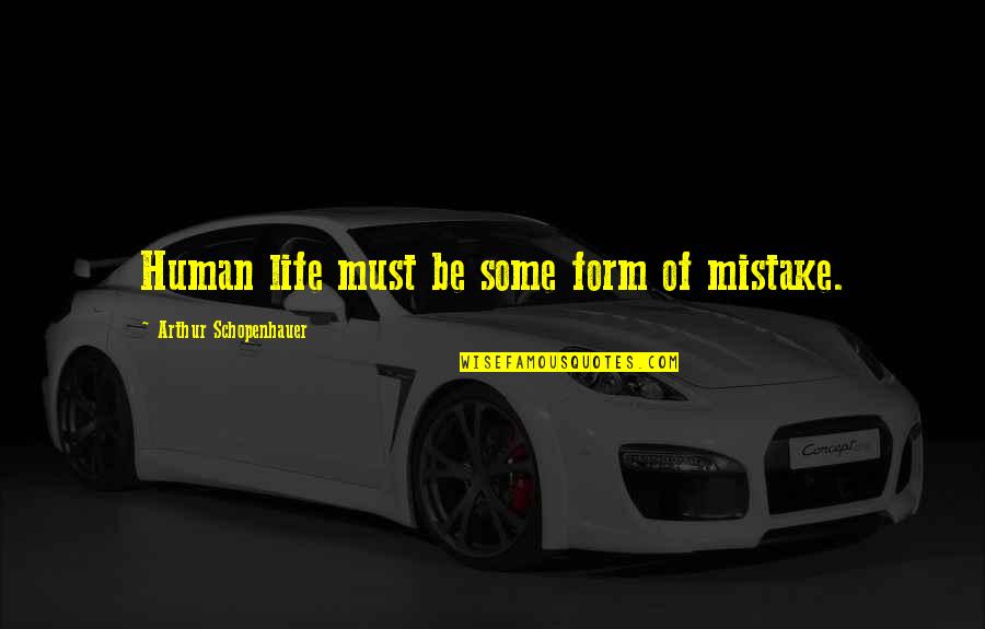 Human Form Quotes By Arthur Schopenhauer: Human life must be some form of mistake.