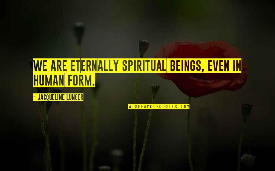 Human Form Quotes By Jacqueline Lunger: We are eternally Spiritual Beings, even in human