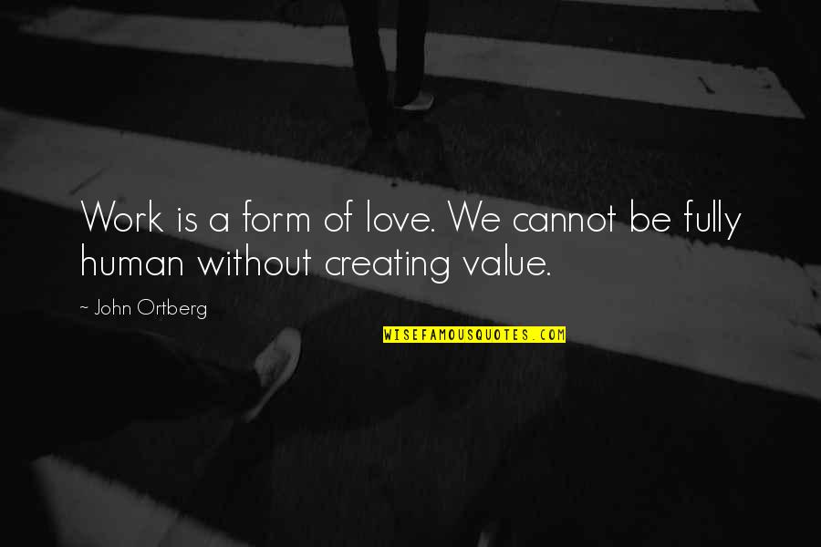 Human Form Quotes By John Ortberg: Work is a form of love. We cannot