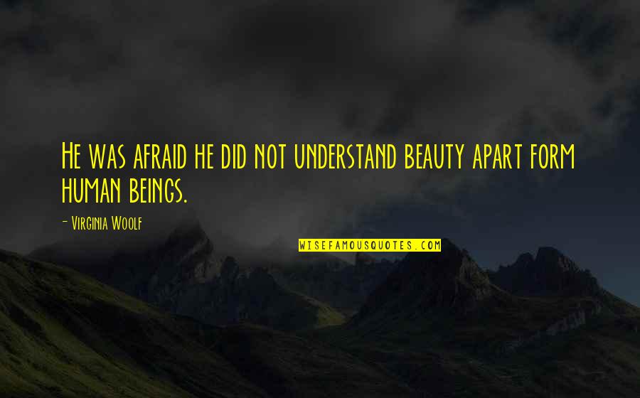 Human Form Quotes By Virginia Woolf: He was afraid he did not understand beauty