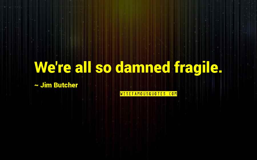 Human Frailties Quotes By Jim Butcher: We're all so damned fragile.