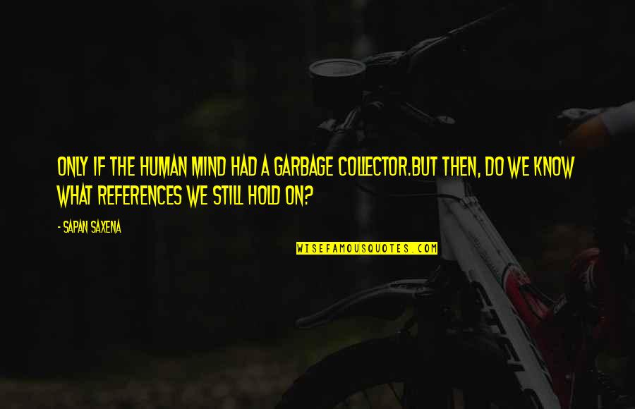 Human Garbage Quotes By Sapan Saxena: Only if the human mind had a Garbage Human Garbage Quotes By Sapan Saxena: Only if the human mind had a Garbage