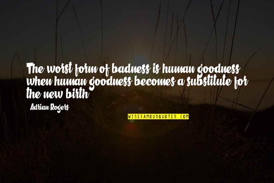 Human Goodness Quotes By Adrian Rogers: The worst form of badness is human goodness