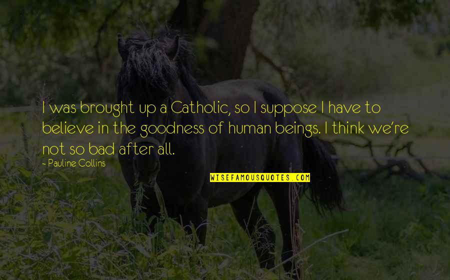 Human Goodness Quotes By Pauline Collins: I was brought up a Catholic, so I