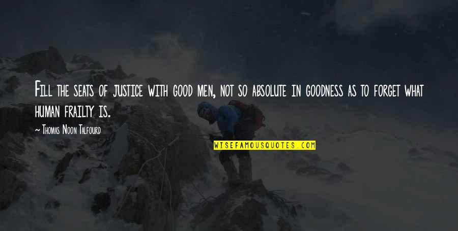 Human Goodness Quotes By Thomas Noon Talfourd: Fill the seats of justice with good men,