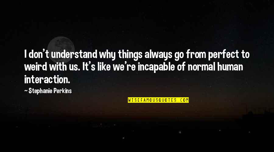 Human Interaction Quotes By Stephanie Perkins: I don't understand why things always go from