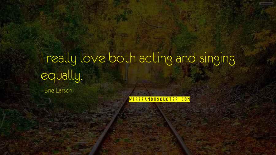 Human Intercourse Quotes By Brie Larson: I really love both acting and singing equally. Human Intercourse Quotes By Brie Larson: I really love both acting and singing equally.