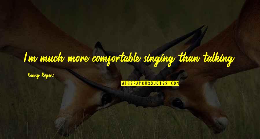 Human Intercourse Quotes By Kenny Rogers: I'm much more comfortable singing than talking. Human Intercourse Quotes By Kenny Rogers: I'm much more comfortable singing than talking.