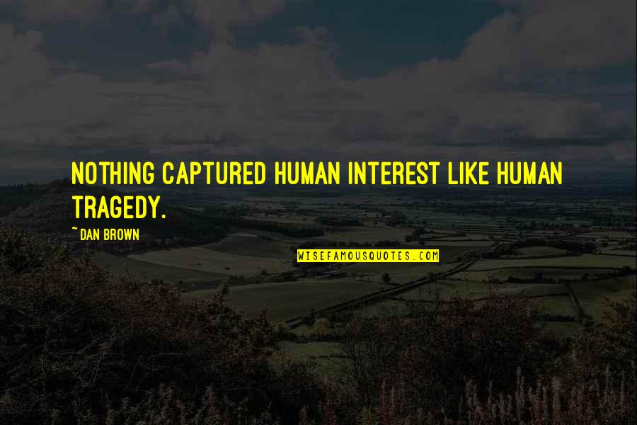 Human Interest Human Tragedy Quotes By Dan Brown: Nothing captured human interest like human tragedy.