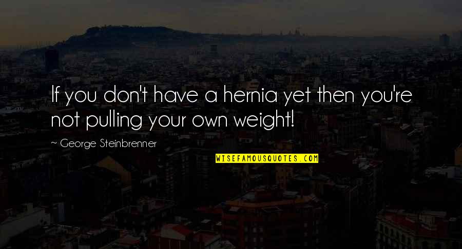 Human Interest Human Tragedy Quotes By George Steinbrenner: If you don't have a hernia yet then