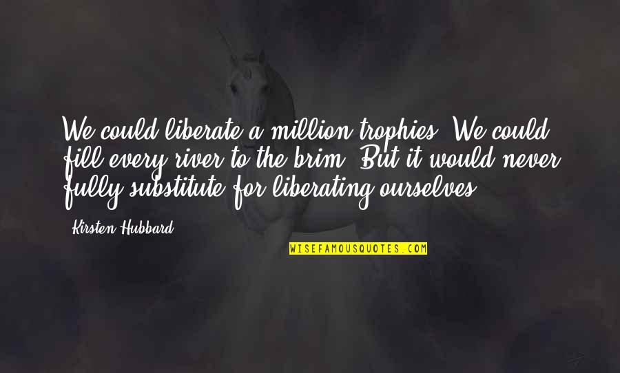 Human Inventions Quotes By Kirsten Hubbard: We could liberate a million trophies. We could